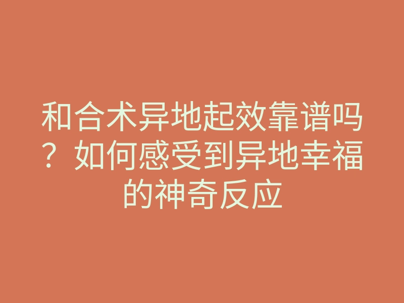 和合术异地起效靠谱吗?如何感受到异地幸福的神奇反应