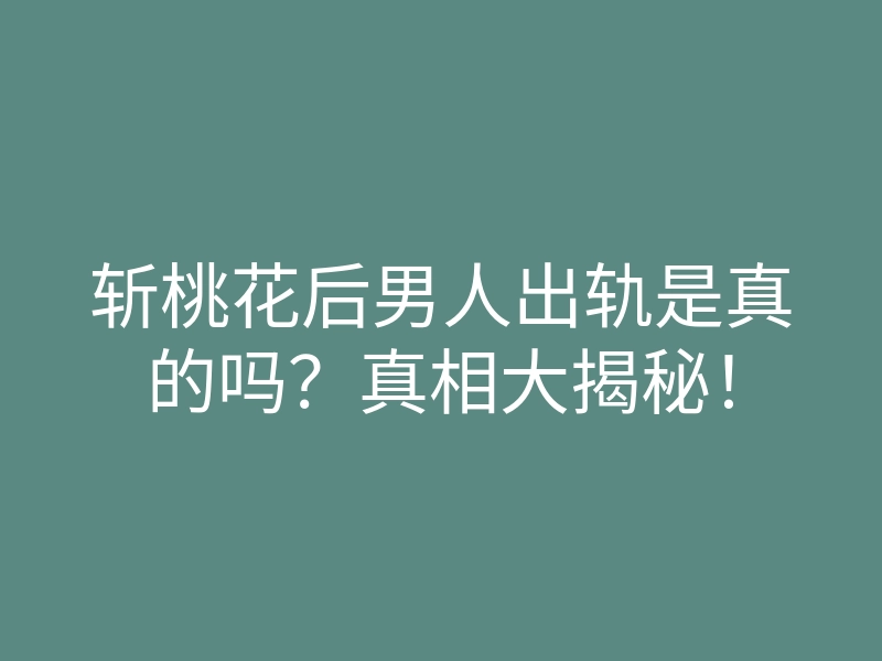 斩桃花后男人出轨是真的吗?真相大揭秘!