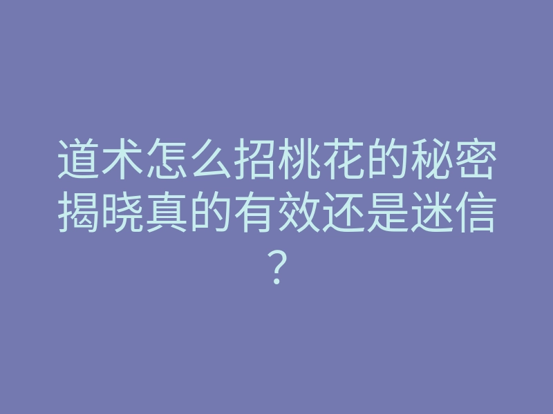 道术怎么招桃花的秘密揭晓真的有效还是迷信?