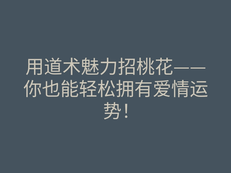 用道术魅力招桃花——你也能轻松拥有爱情运势！