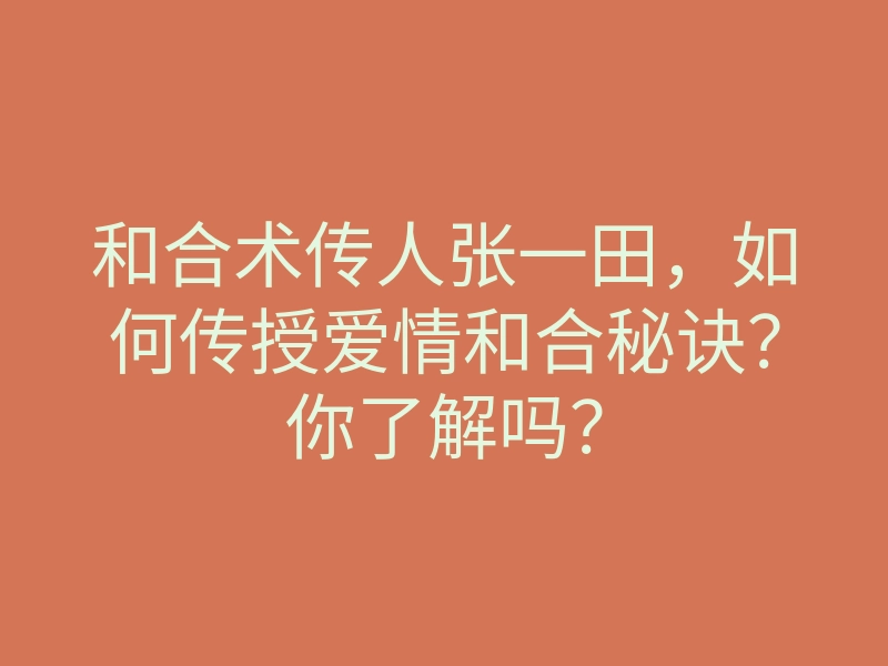 和合术传人张一田,如何传授爱情和合秘诀?你了解吗?