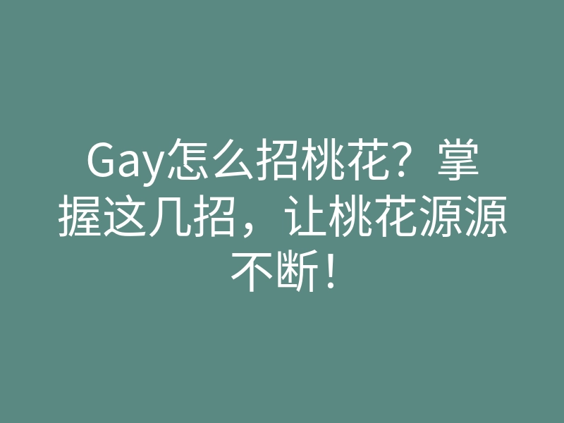 Gay怎么招桃花？掌握这几招，让桃花源源不断！