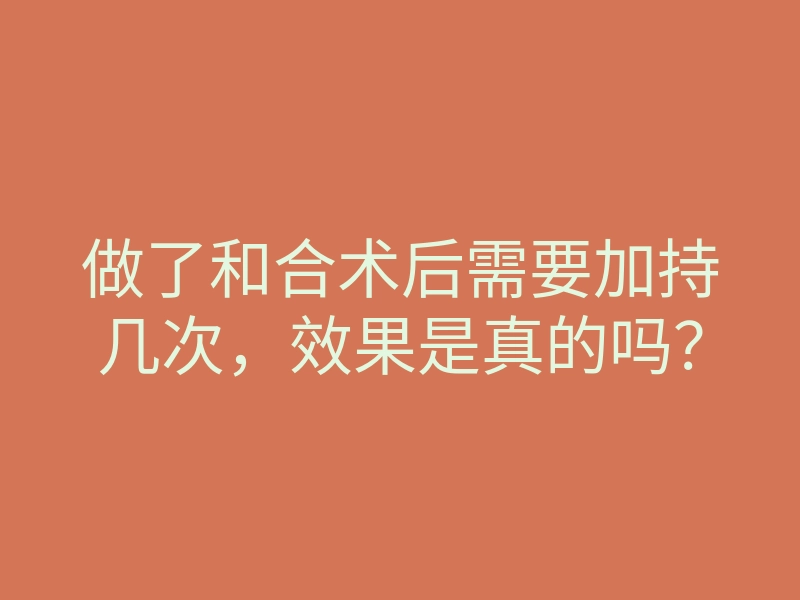 做了和合术后需要加持几次,效果是真的吗?