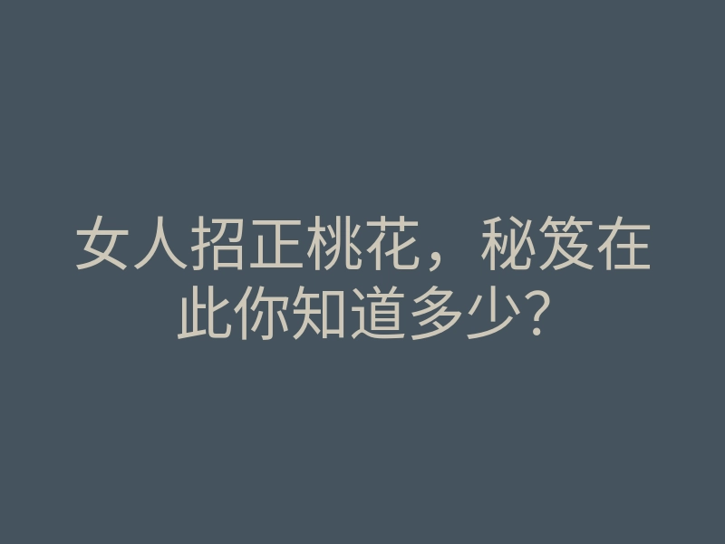 女人招正桃花，秘笈在此你知道多少？