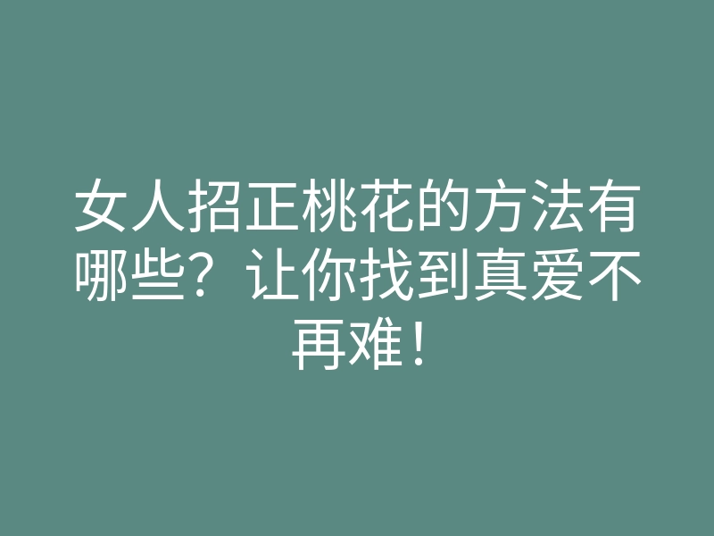 女人招正桃花的方法有哪些?让你找到真爱不再难!