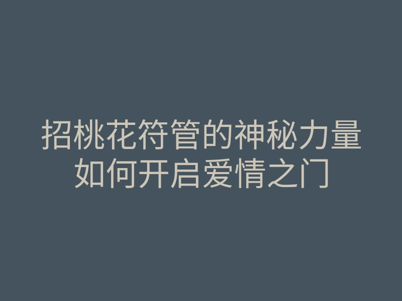 招桃花符管的神秘力量如何开启爱情之门