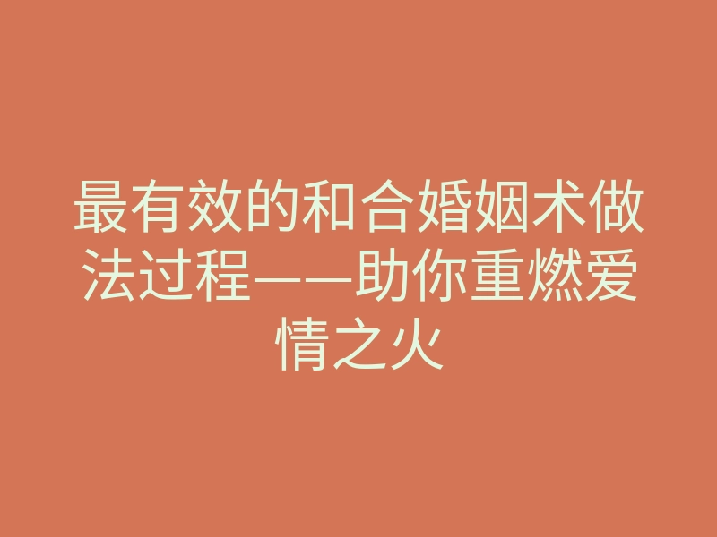 最有效的和合婚姻术做法过程——助你重燃爱情之火