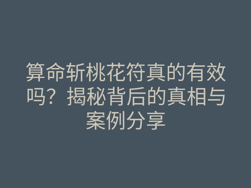 算命斩桃花符真的有效吗?揭秘背后的真相与案例分享