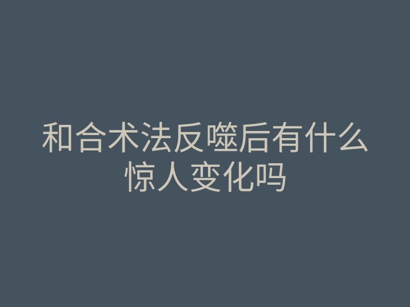 和合术法反噬后有什么惊人变化吗
