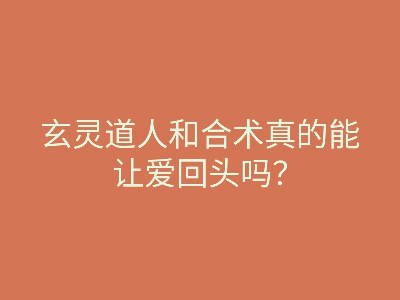 玄灵道人和合术真的能让爱回头吗?