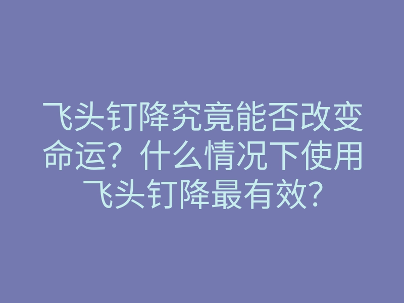 飞头钉降究竟能否改变命运?什么情况下使用飞头钉降最有效?