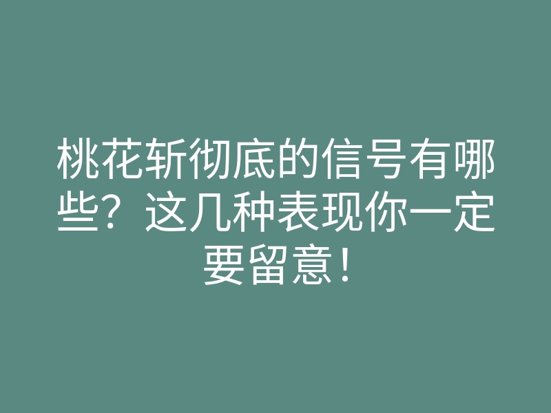桃花斩彻底的信号有哪些?这几种表现你一定要留意!