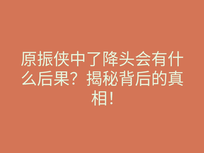 原振侠中了降头会有什么后果?揭秘背后的真相!