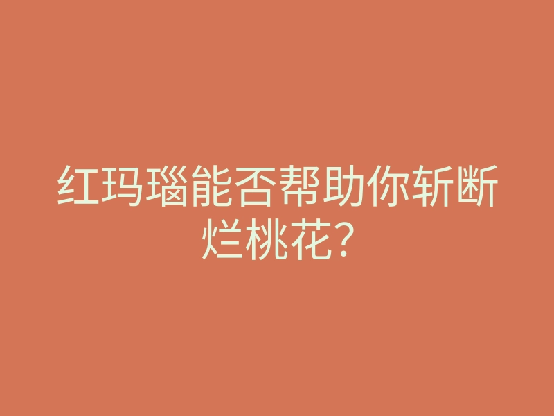 红玛瑙能否帮助你斩断烂桃花?