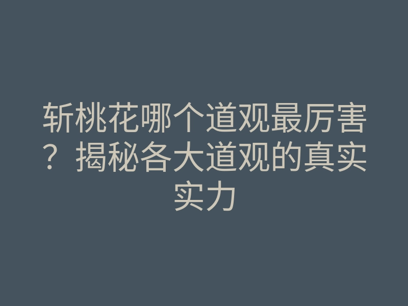 斩桃花哪个道观最厉害?揭秘各大道观的真实实力
