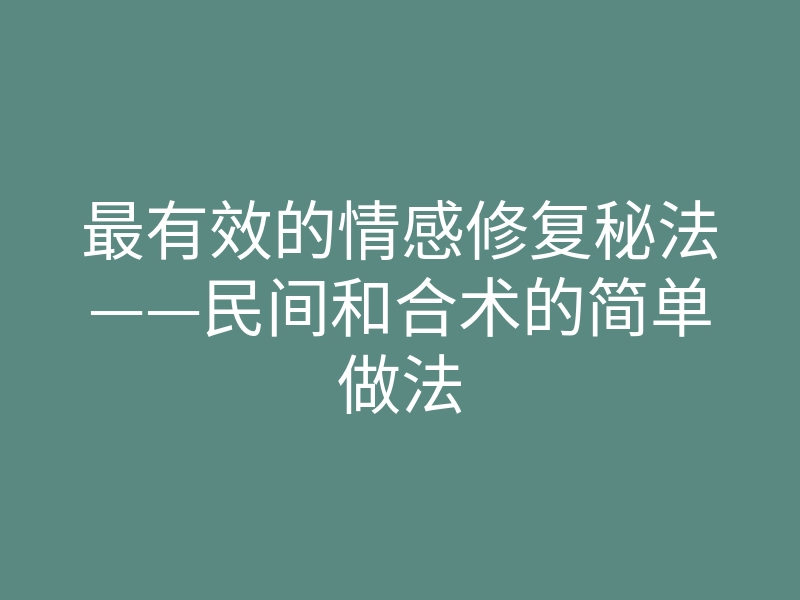 最有效的情感修复秘法——民间和合术的简单做法