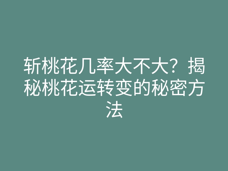 斩桃花几率大不大?揭秘桃花运转变的秘密方法