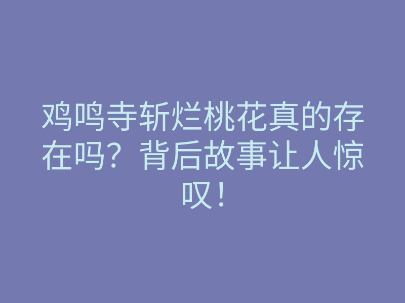 鸡鸣寺斩烂桃花真的存在吗?背后故事让人惊叹!