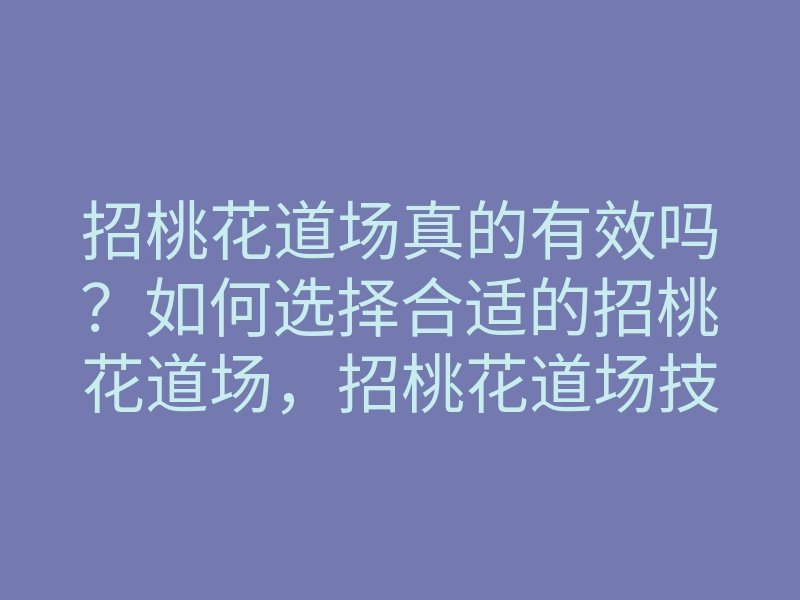 招桃花道场真的有效吗?如何选择合适的招桃花道场,招桃花道场技巧解析