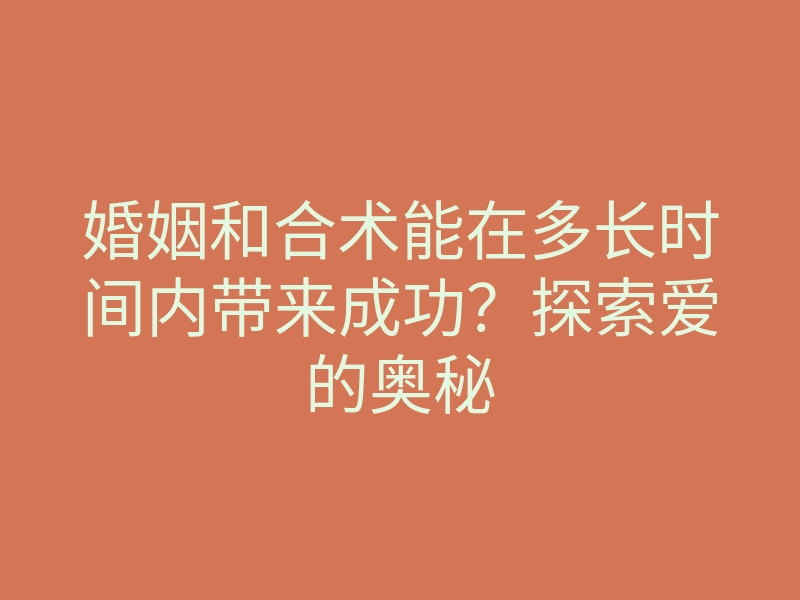 婚姻和合术能在多长时间内带来成功?探索爱的奥秘