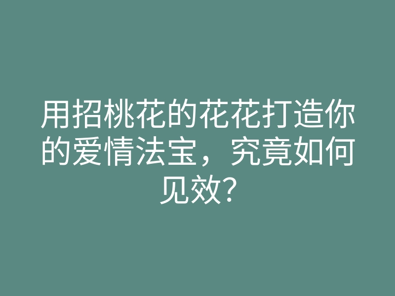 用招桃花的花花打造你的爱情法宝,究竟如何见效?