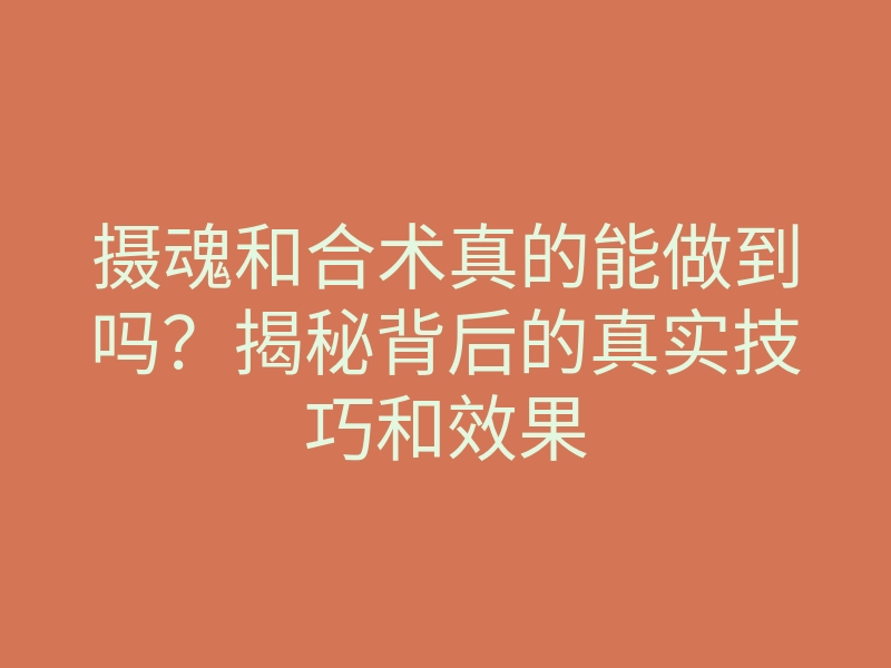 摄魂和合术真的能做到吗?揭秘背后的真实技巧和效果