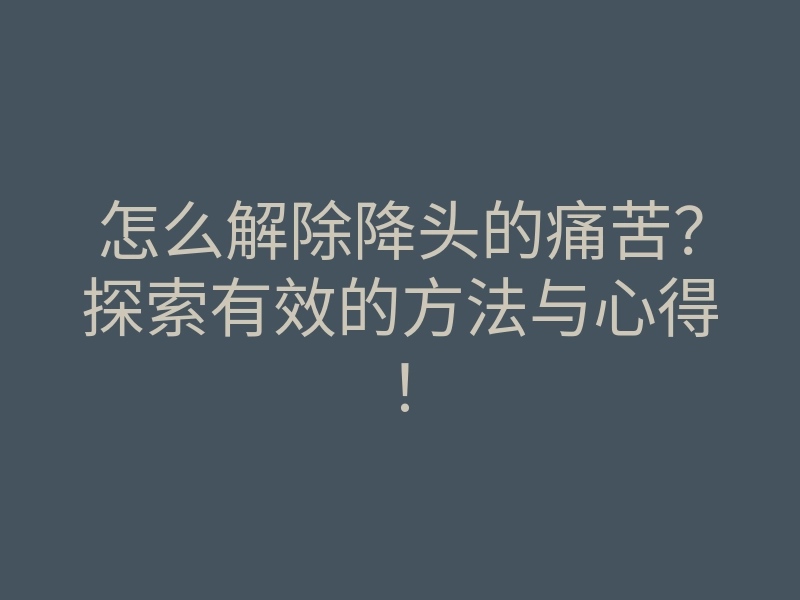 怎么解除降头的痛苦?探索有效的方法与心得!