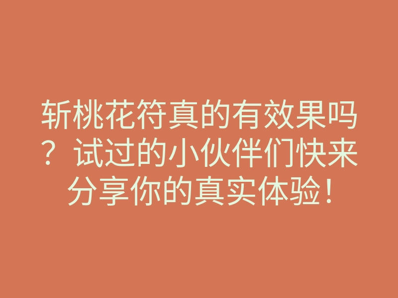 斩桃花符真的有效果吗?试过的小伙伴们快来分享你的真实体验!