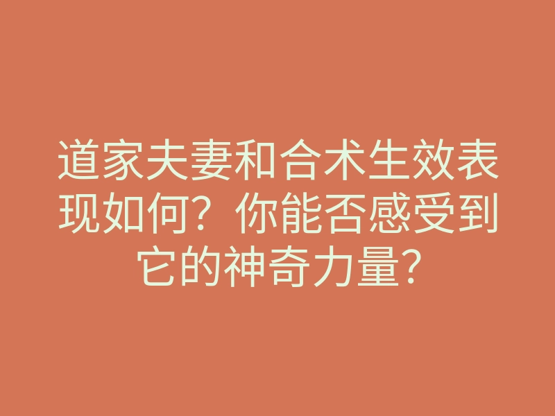 道家夫妻和合术生效表现如何?你能否感受到它的神奇力量?