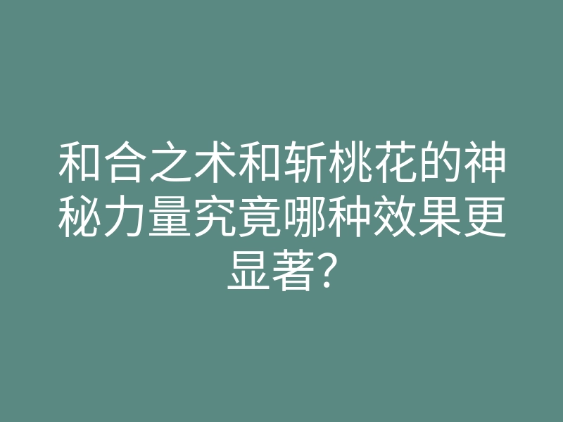 和合之术和斩桃花的神秘力量究竟哪种效果更显著?
