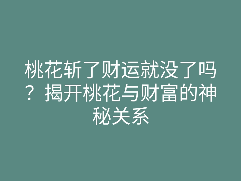 桃花斩了财运就没了吗？揭开桃花与财富的神秘关系