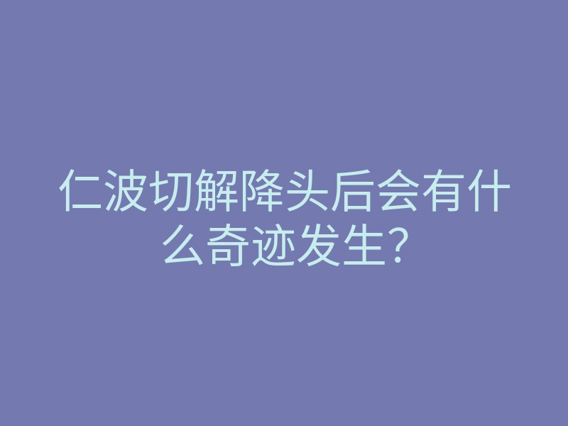 仁波切解降头后会有什么奇迹发生?