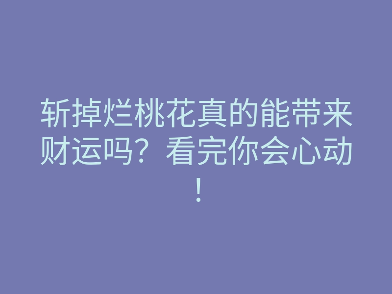 斩掉烂桃花真的能带来财运吗?看完你会心动!
