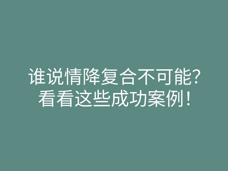 谁说情降复合不可能?看看这些成功案例!