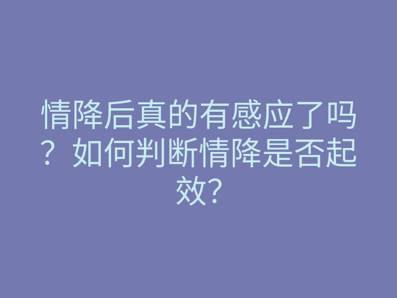 情降后真的有感应了吗?如何判断情降是否起效?