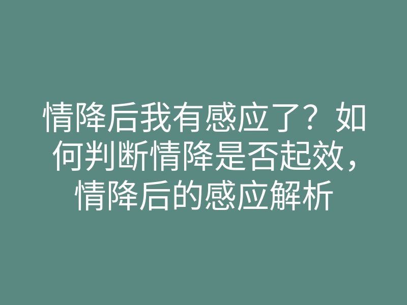 情降后我有感应了？如何判断情降是否起效，情降后的感应解析