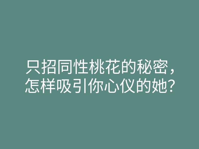 只招同性桃花的秘密,怎样吸引你心仪的她?