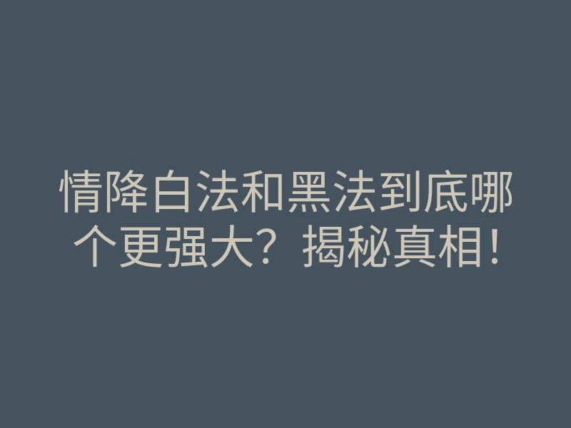 情降白法和黑法到底哪个更强大?揭秘真相!