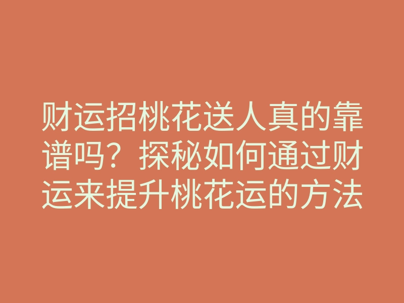 财运招桃花送人真的靠谱吗?探秘如何通过财运来提升桃花运的方法