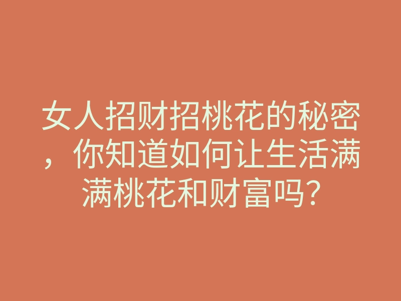 女人招财招桃花的秘密,你知道如何让生活满满桃花和财富吗?