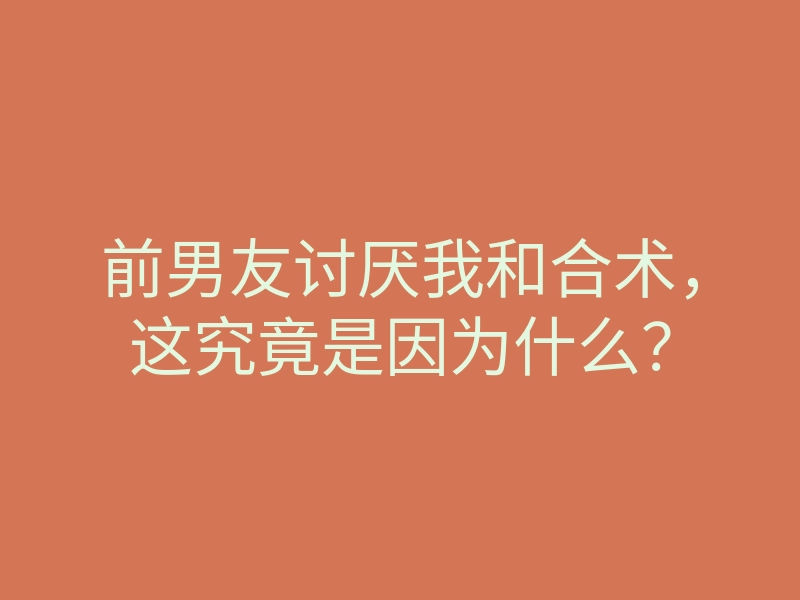 前男友讨厌我和合术,这究竟是因为什么?