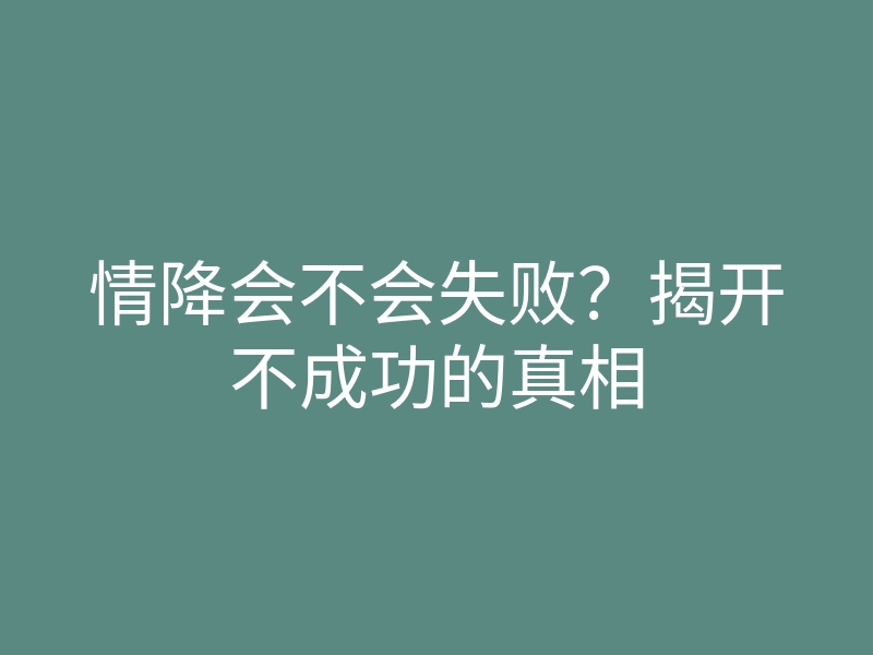 情降会不会失败?揭开不成功的真相