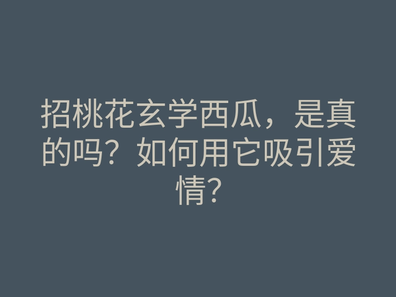 招桃花玄学西瓜,是真的吗?如何用它吸引爱情?
