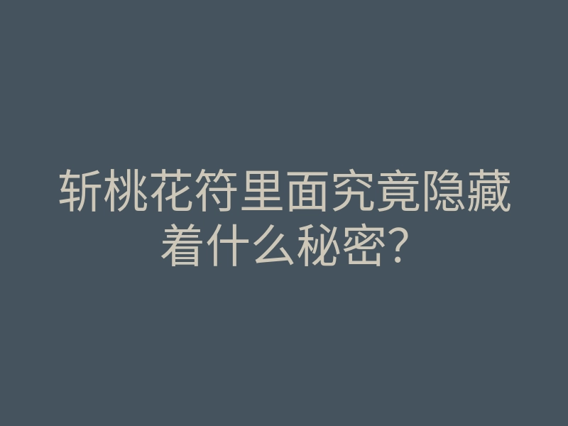 斩桃花符里面究竟隐藏着什么秘密?