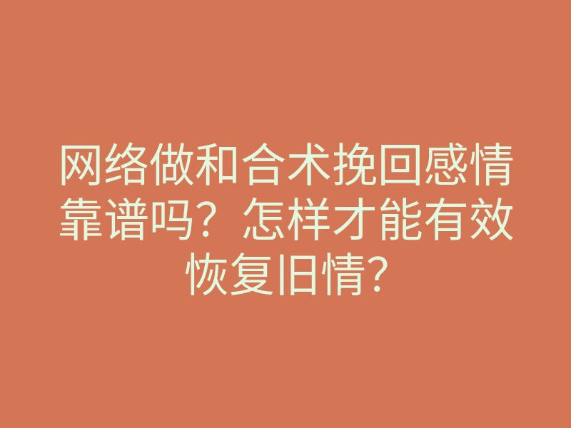 网络做和合术挽回感情靠谱吗?怎样才能有效恢复旧情?