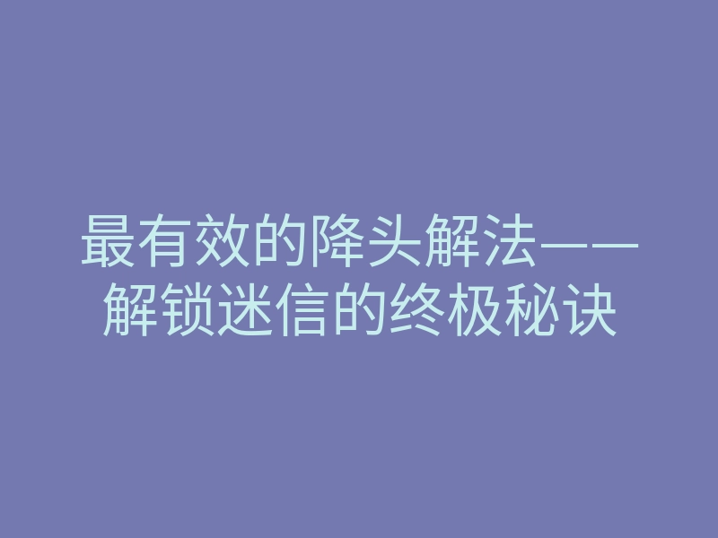 最有效的降头解法——解锁迷信的终极秘诀