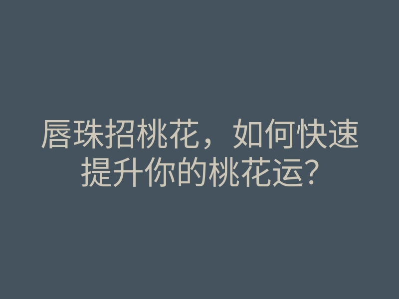 唇珠招桃花，如何快速提升你的桃花运？