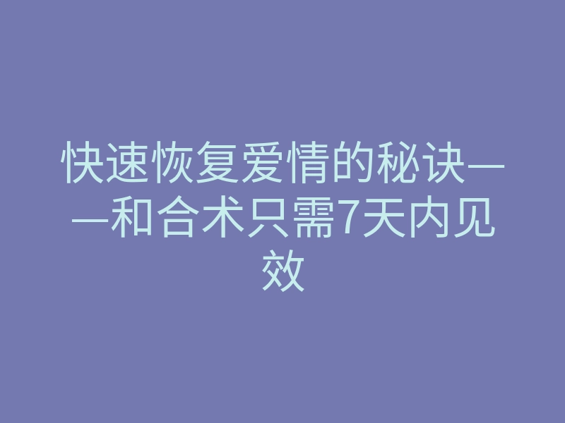 快速恢复爱情的秘诀——和合术只需7天内见效