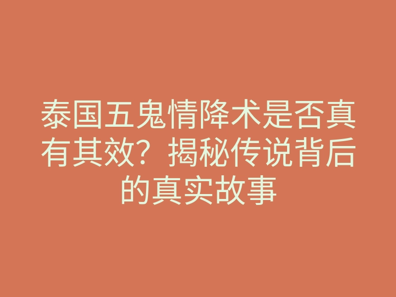 泰国五鬼情降术是否真有其效?揭秘传说背后的真实故事