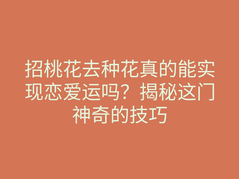 招桃花去种花真的能实现恋爱运吗?揭秘这门神奇的技巧